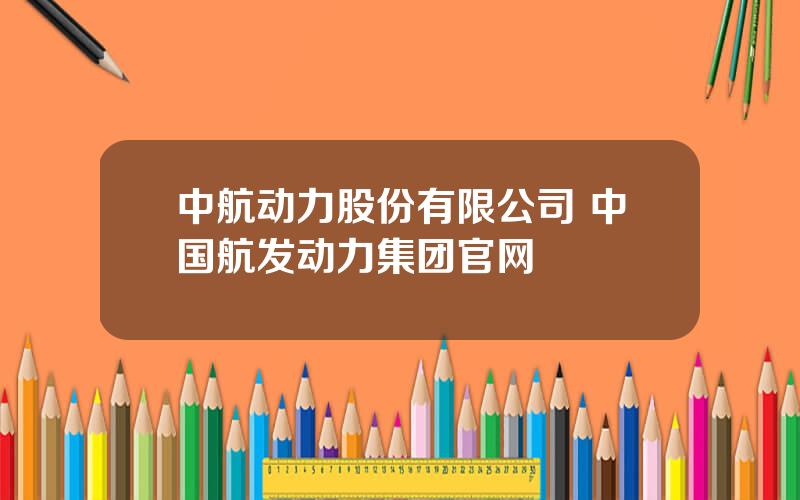 中航动力股份有限公司 中国航发动力集团官网